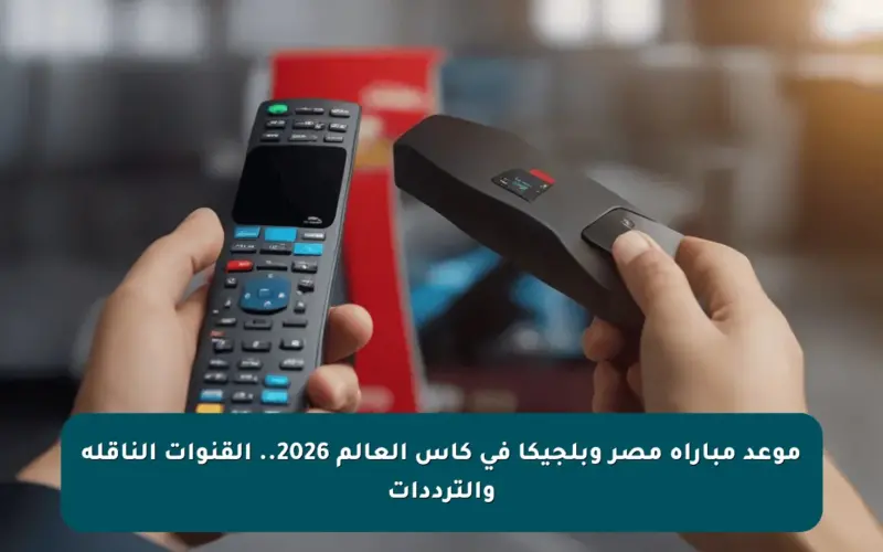 موعد مباراة مصر وبلجيكا في كأس العالم 2026.. القنوات الناقلة والترددات